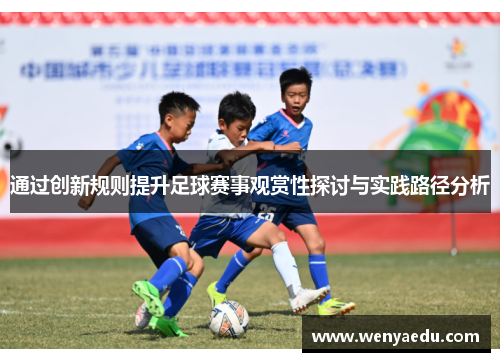通过创新规则提升足球赛事观赏性探讨与实践路径分析