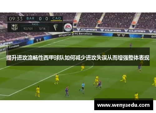 提升进攻流畅性西甲球队如何减少进攻失误从而增强整体表现