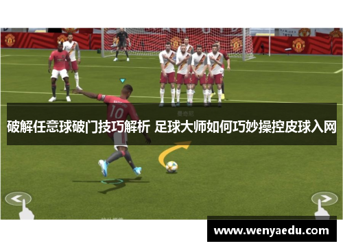 破解任意球破门技巧解析 足球大师如何巧妙操控皮球入网