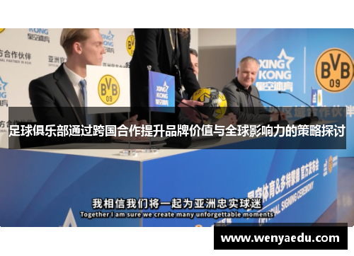 足球俱乐部通过跨国合作提升品牌价值与全球影响力的策略探讨