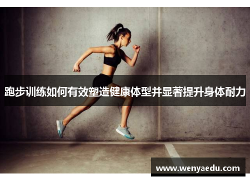 跑步训练如何有效塑造健康体型并显著提升身体耐力