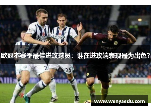 欧冠本赛季最佳进攻球员：谁在进攻端表现最为出色？